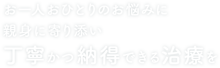 お一人おひとりのお悩みに親身に寄り添い丁寧かつ納得できる治療を