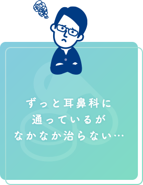 ずっと耳鼻科に通っているがなかなか治らない…